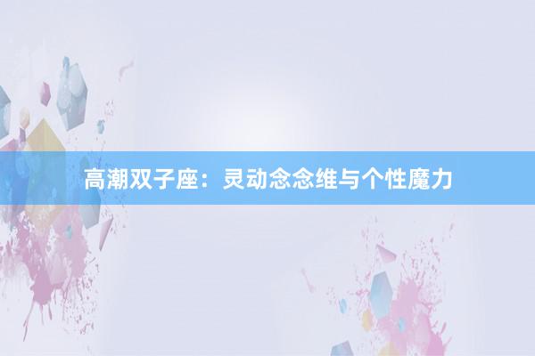 高潮双子座：灵动念念维与个性魔力